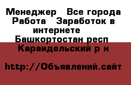 Менеджер - Все города Работа » Заработок в интернете   . Башкортостан респ.,Караидельский р-н